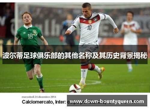 波尔蒂足球俱乐部的其他名称及其历史背景揭秘