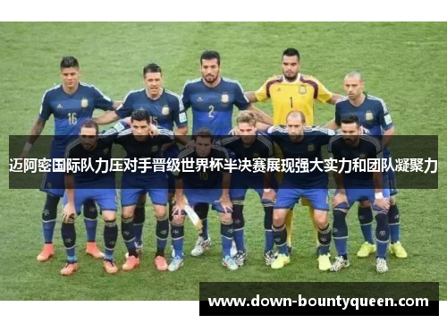 迈阿密国际队力压对手晋级世界杯半决赛展现强大实力和团队凝聚力 迈阿密国际队力压对手晋级世界杯半决赛展现强大实力和团队凝聚力